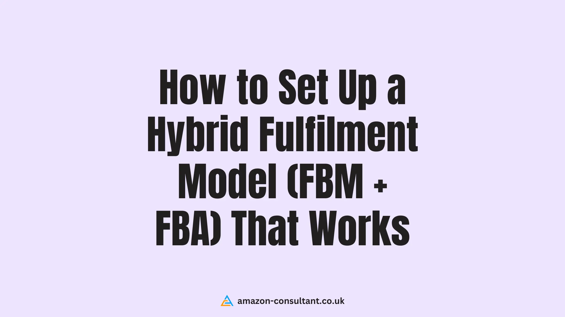 How-to-Set-Up-a-Hybrid-Fulfilment-Model-(FBM + FBA)-That-Works